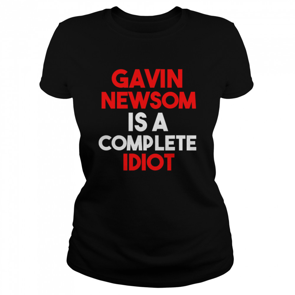 Gavin Newsom Is A Complete Idiot  Classic Women's T-shirt