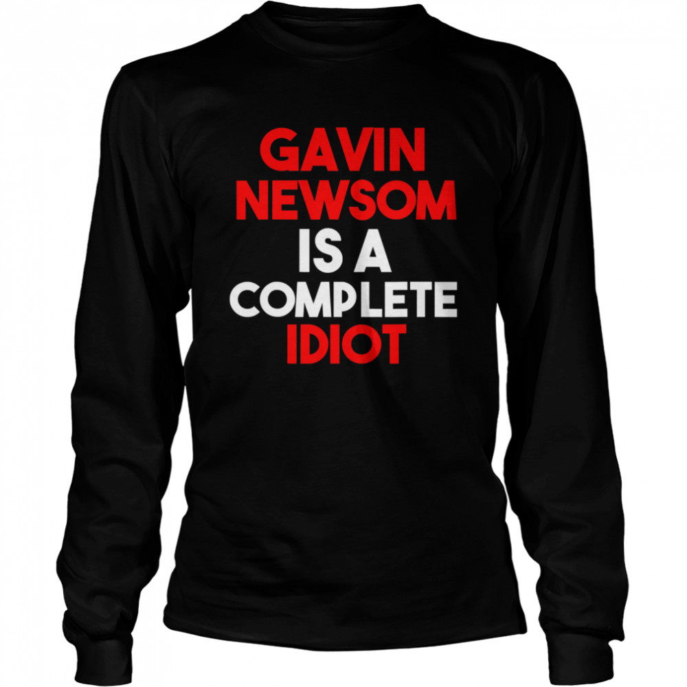 Gavin Newsom Is A Complete Idiot  Long Sleeved T-shirt