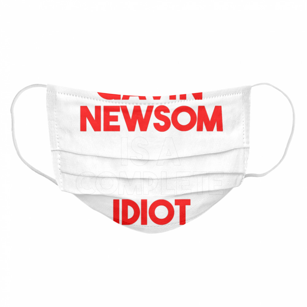 Gavin Newsom Is A Complete Idiot  Cloth Face Mask