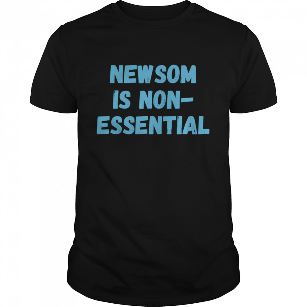 Gavin Newsom Is NonEssential shirt