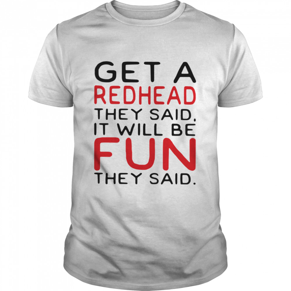 Get a redhead they said it will be fun they said shirt