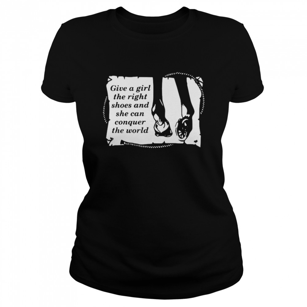 Give A Girl The Right Shoes And Shen Can Conquer The World  Classic Women's T-shirt