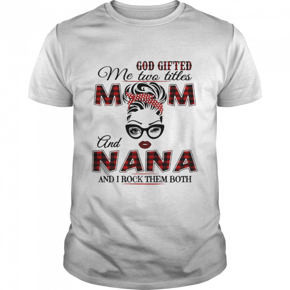 God Gifted Me Two Titles Mom And Nana And I Rock Them Both shirt