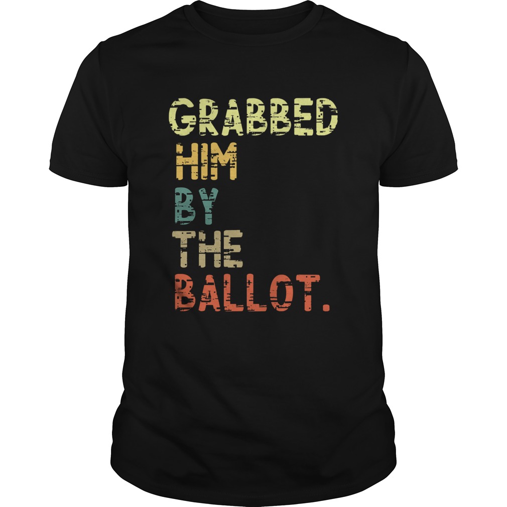 Grabbed Him By The Ballot Election Vintage shirt