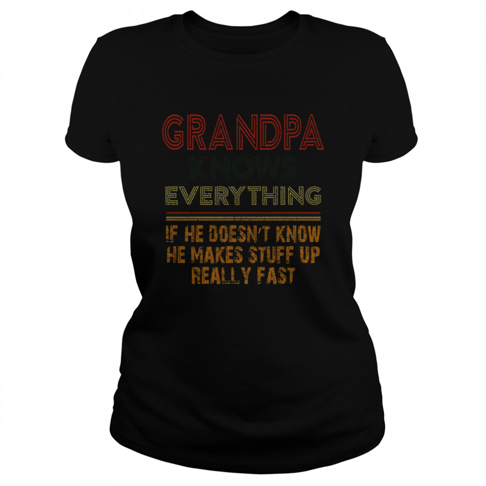 Grandpa Knows Everything If He Doesnt Know He Makes Stuff Up Really Fast  Classic Women's T-shirt