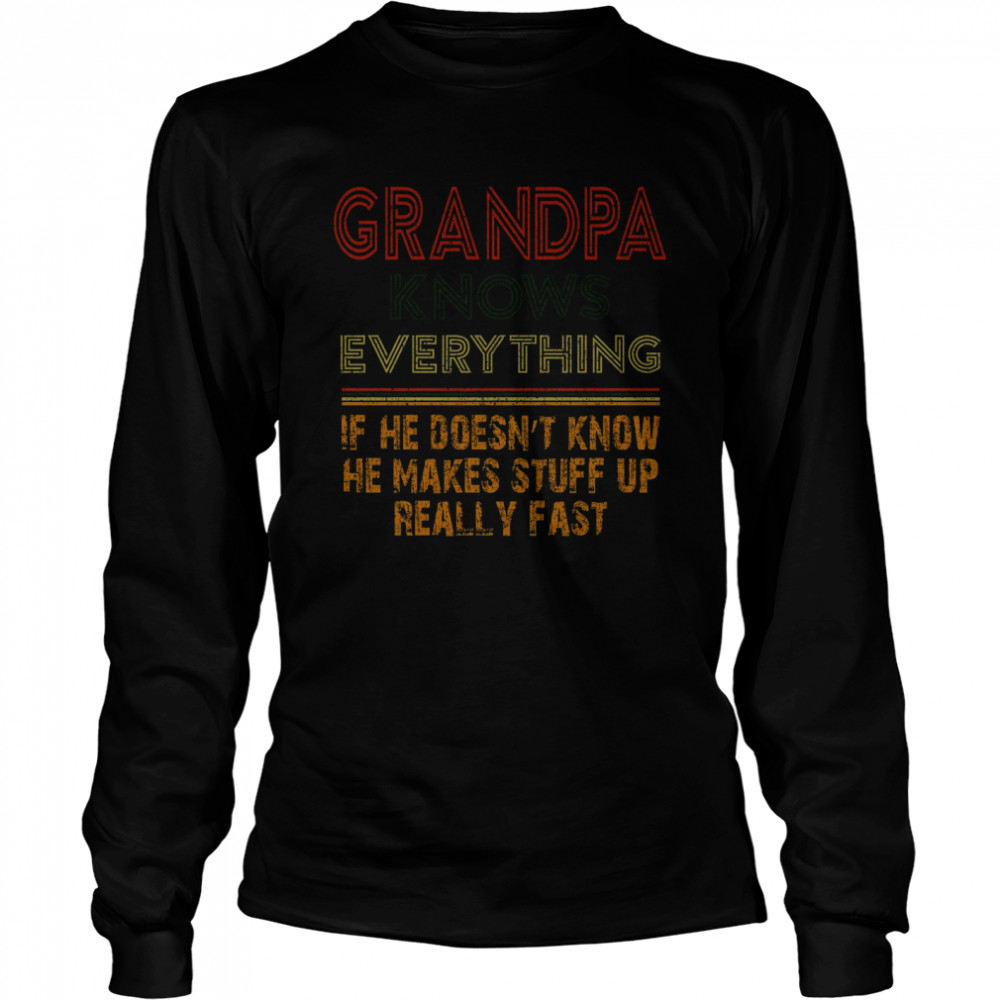 Grandpa Knows Everything If He Doesnt Know He Makes Stuff Up Really Fast  Long Sleeved T-shirt