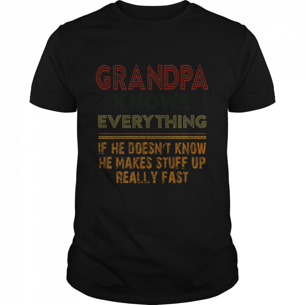 Grandpa Knows Everything If He Doesnt Know He Makes Stuff Up Really Fast  Classic Men's T-shirt