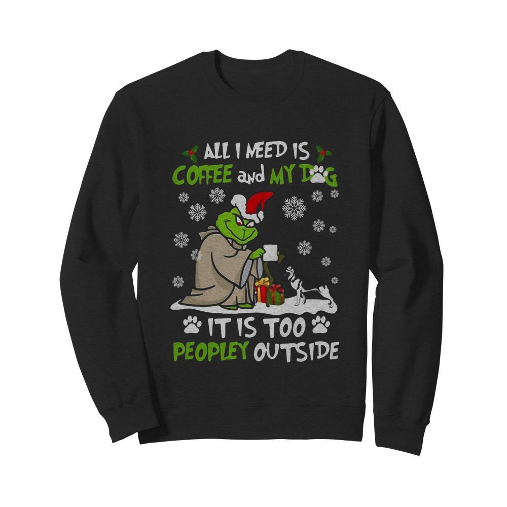 Grinch Yoda All I Need Is Coffee And My Dog It Is Too Peopley Outside Christmas  Unisex Sweatshirt