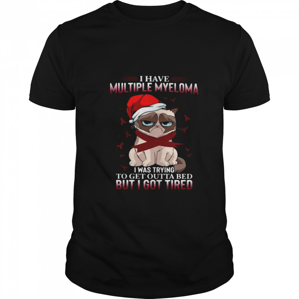 Grumpy Cat I Have Multiple Myeloma I Was Trying To Get Outta Bed But I Got Tired shirt