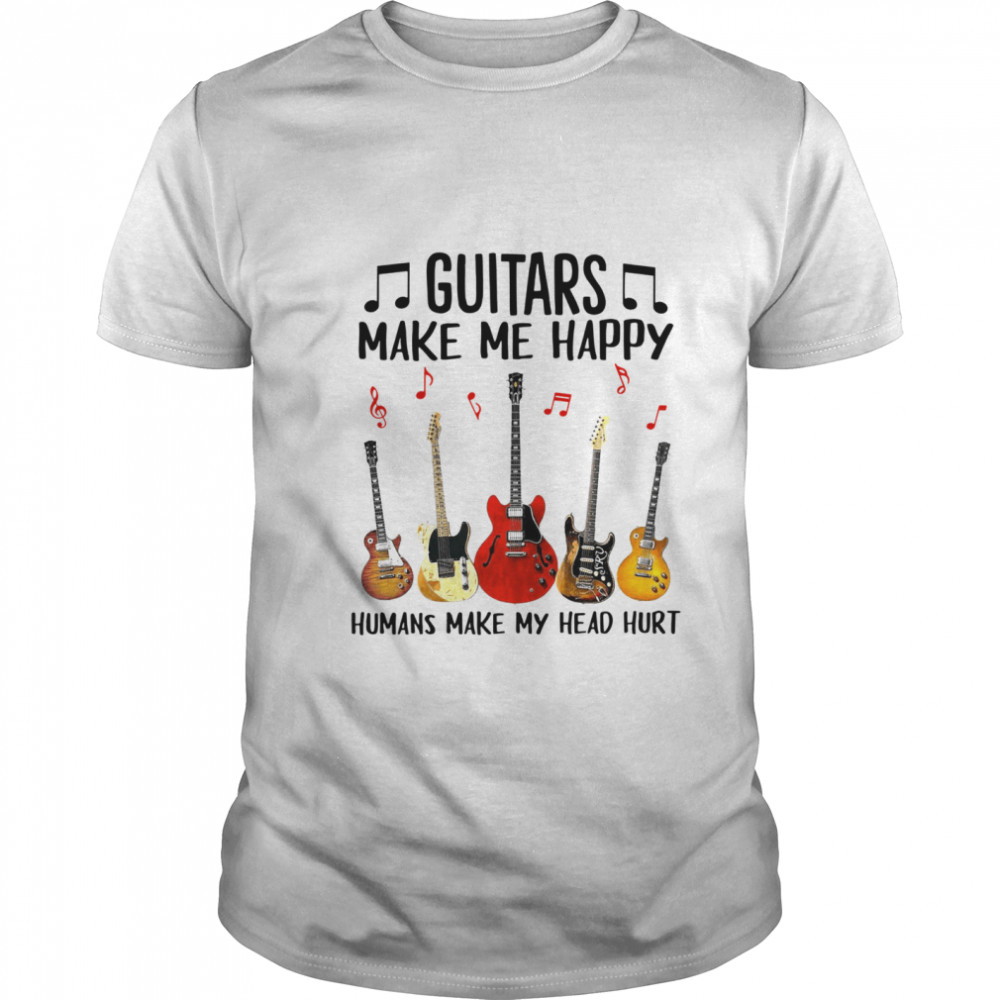 Guitars Make Me Happy Humans Make My Head Hurt shirt