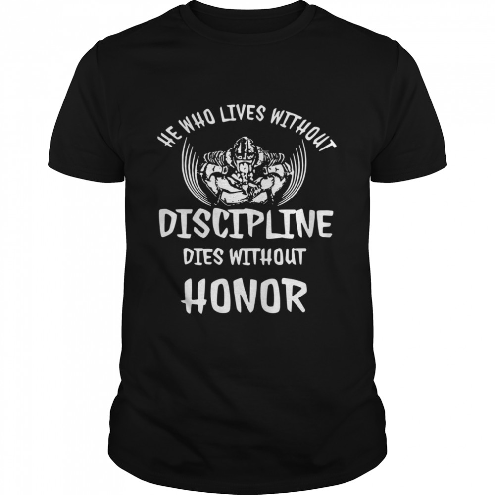 He Who Lives Without Discipline Dies Without Honor shirt