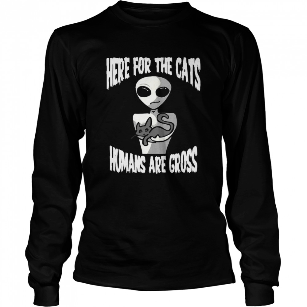 Here For The Cats Humans Are Gross  Long Sleeved T-shirt