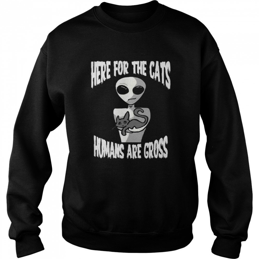 Here For The Cats Humans Are Gross  Unisex Sweatshirt