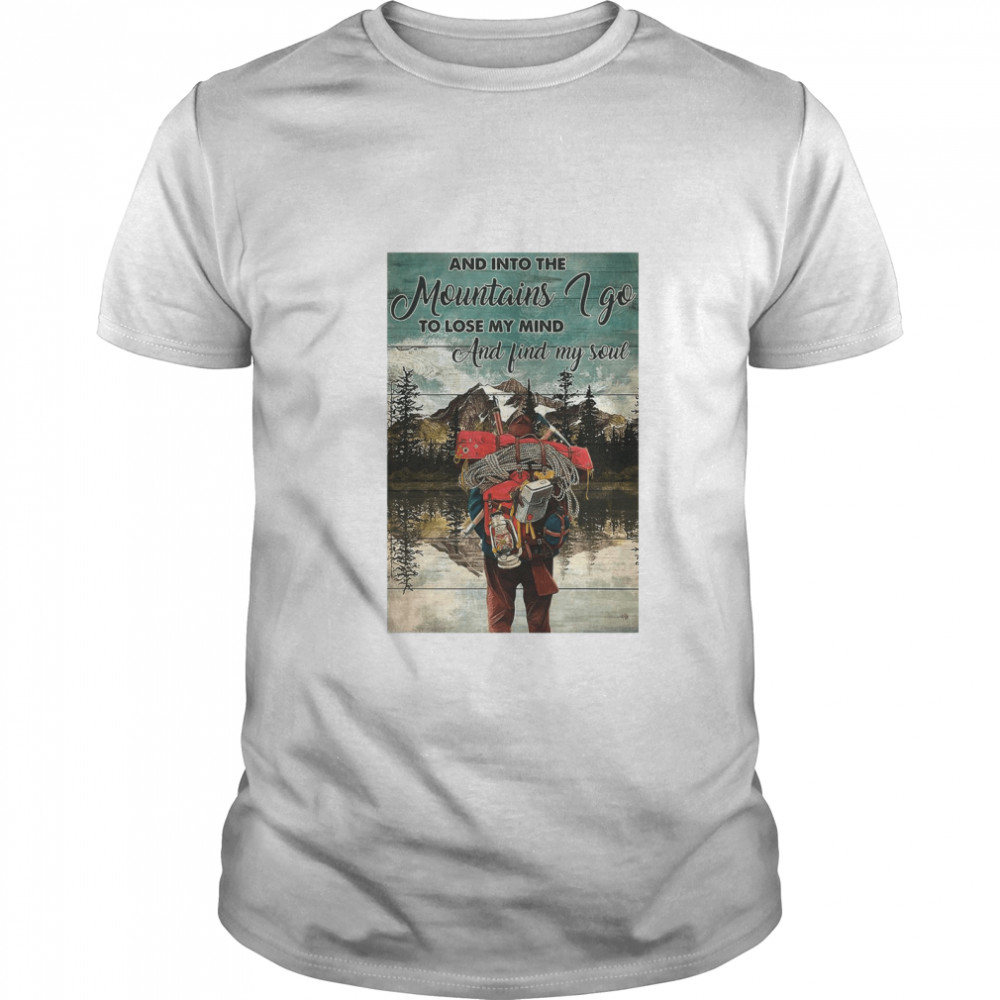 Hiking Into The Mountains And Into The mountains I Go To Lose My Mind And Find My Soul shirt