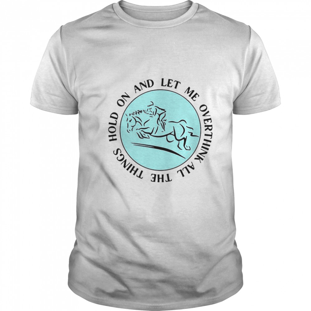 Hold On And Let Me Overthink All The Things shirt