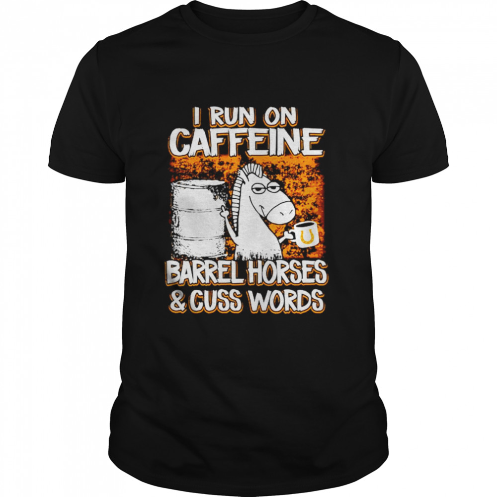 Horse I Run On Caffeine Barrel Horses And Cuss Words shirt