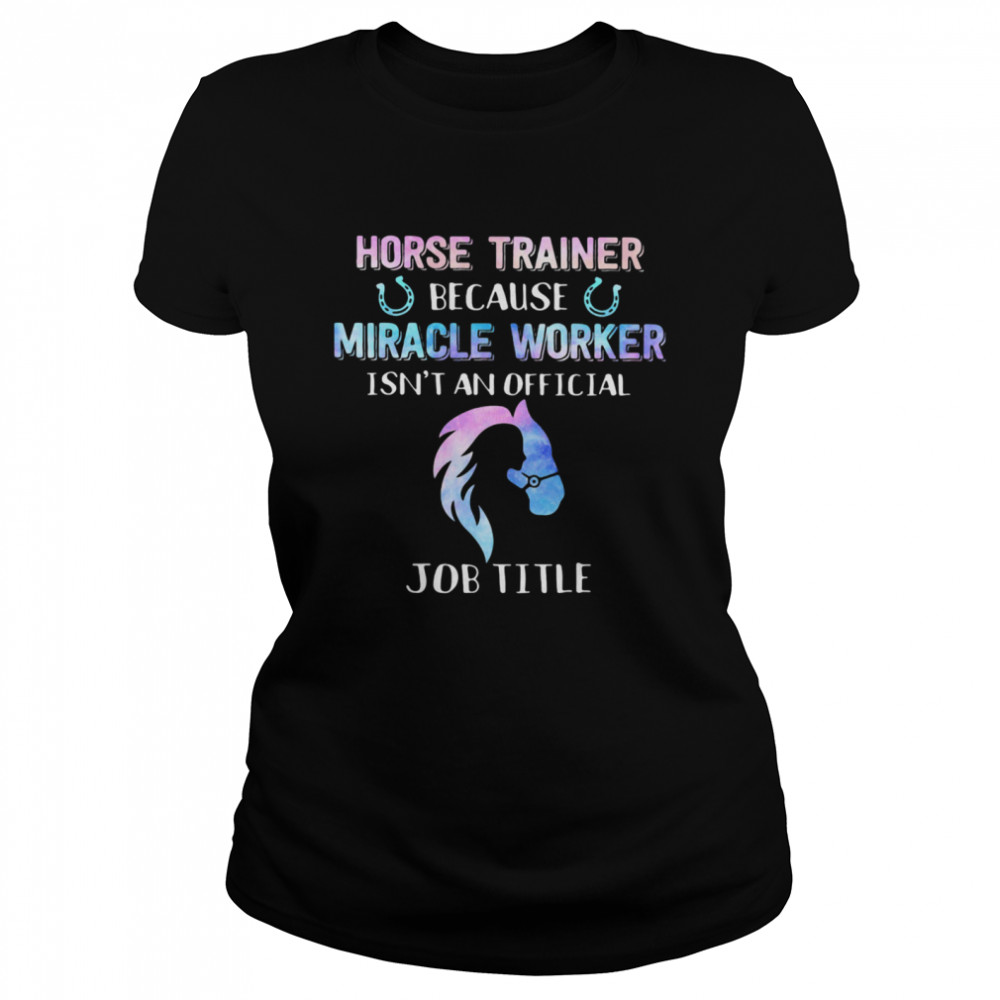 Horse Trainer Because Miracle Worker Isn’t An Official  Classic Women's T-shirt