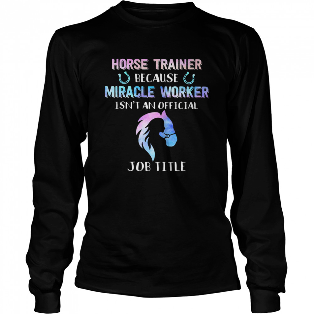 Horse Trainer Because Miracle Worker Isn’t An Official  Long Sleeved T-shirt