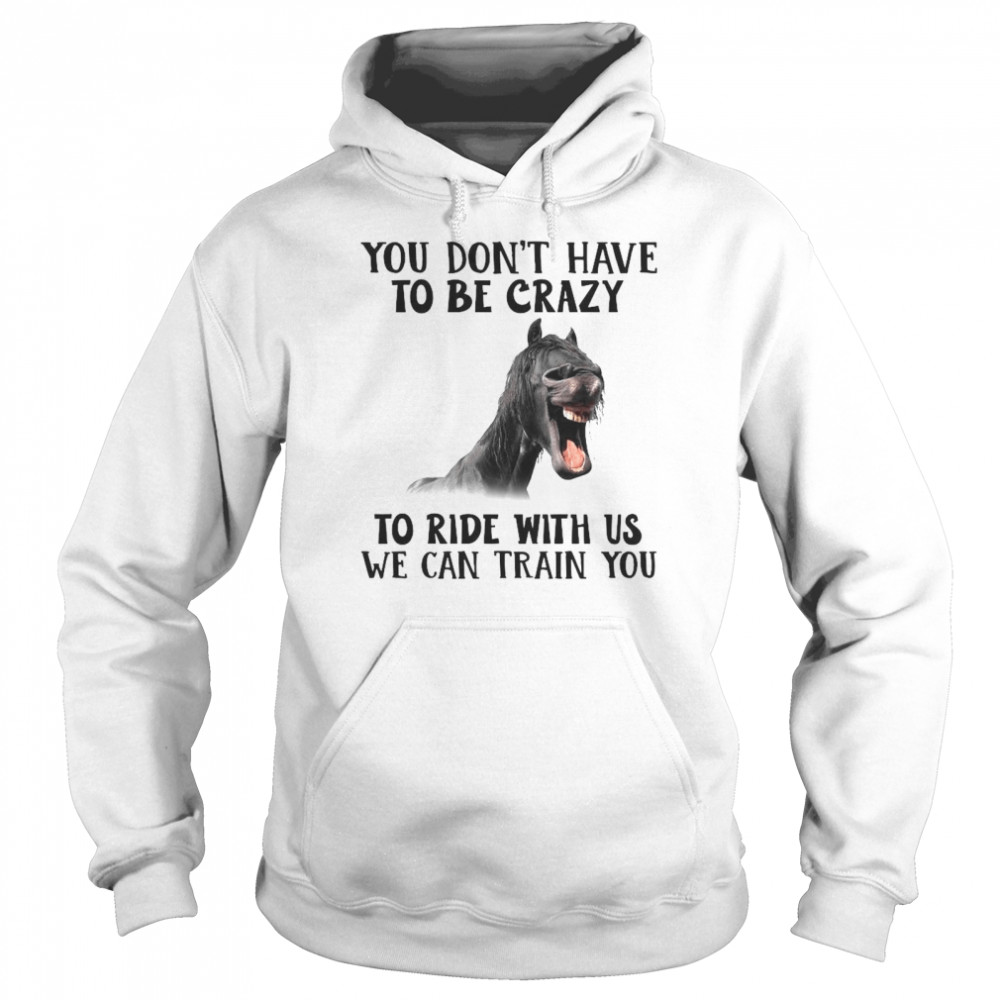 Horse You Don’t Have To Be Crazy To Ride With Us We Can Train You  Unisex Hoodie