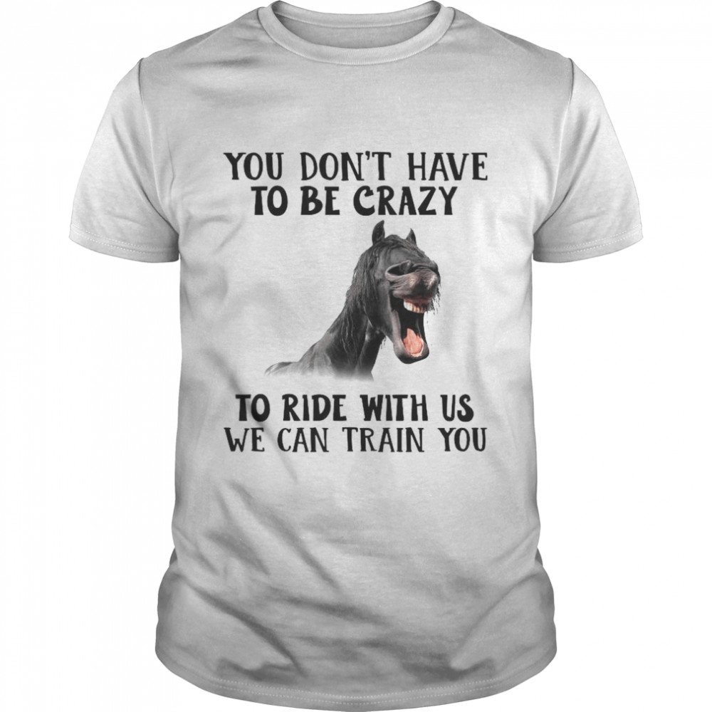 Horse You Don’t Have To Be Crazy To Ride With Us We Can Train You  Classic Men's T-shirt