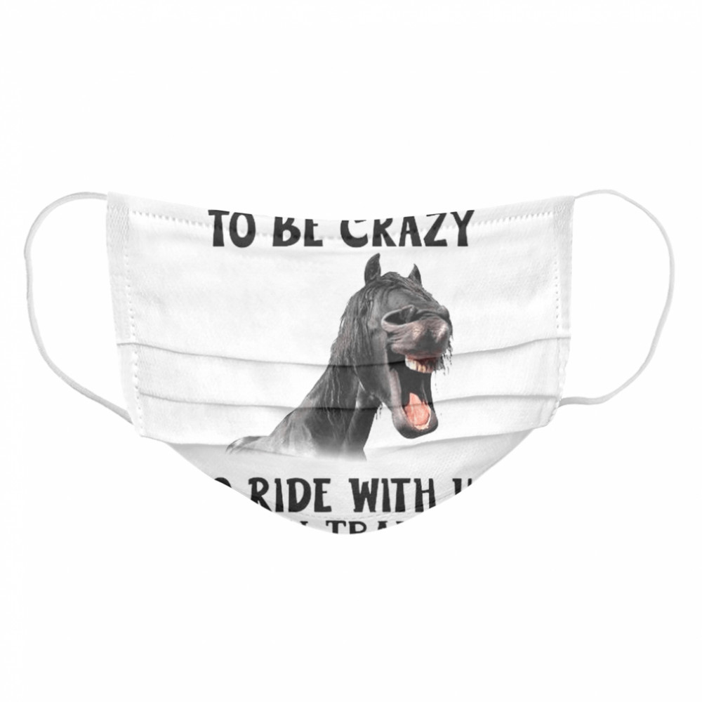 Horse You Don’t Have To Be Crazy To Ride With Us We Can Train You  Cloth Face Mask