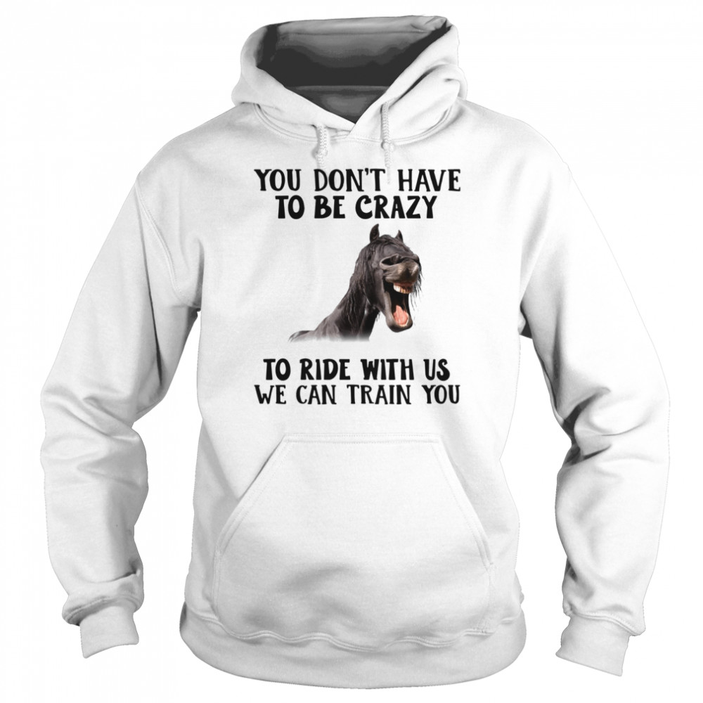 Horse you dont have to be crazy to ride with us we can train you  Unisex Hoodie