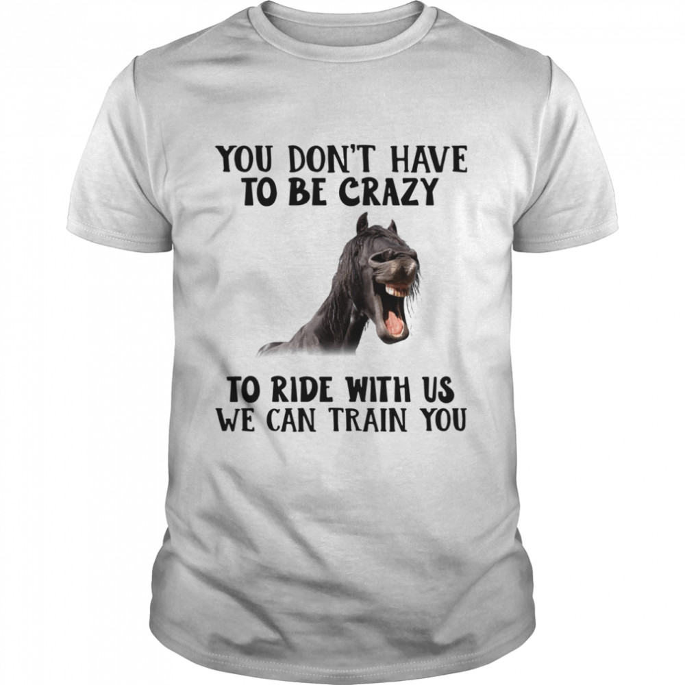 Horse you dont have to be crazy to ride with us we can train you  Classic Men's T-shirt