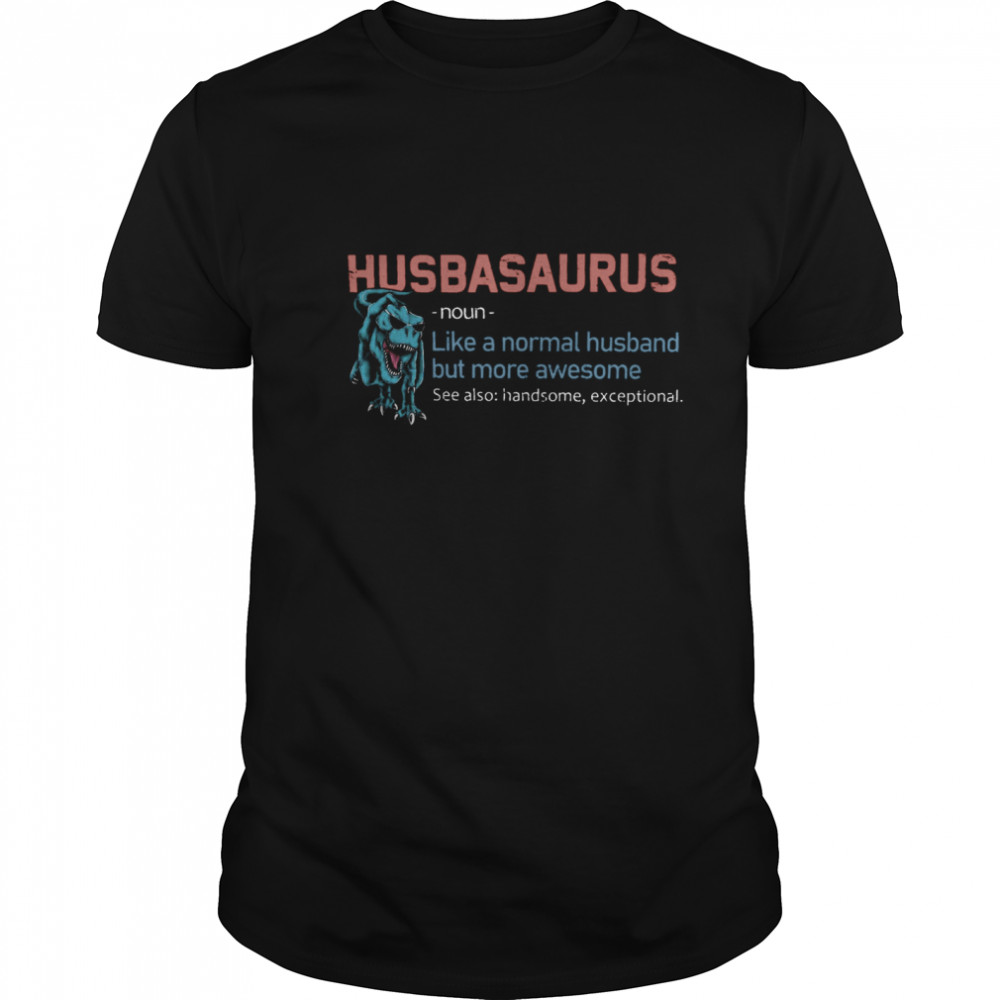 Husbansaurus Like A Nomal Husband But More Awesome shirt