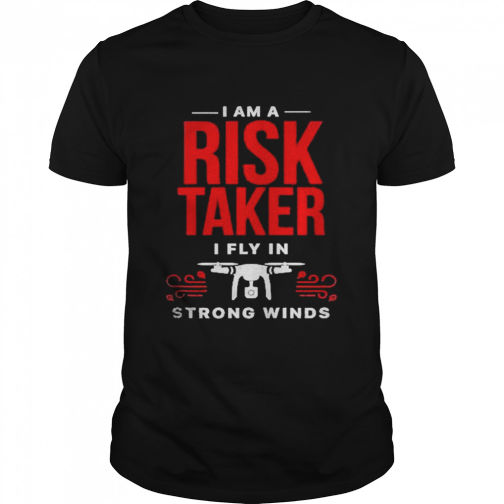 I Am A Risk Taker I Fly In Strong Wind Drone shirt