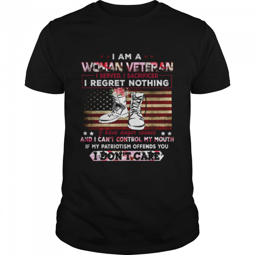 I Am A Woman Veteran I Served I Sacrificed I Regret Nothing I Have Anger Issues If My Patriotism Offends You I Dont Care shirt