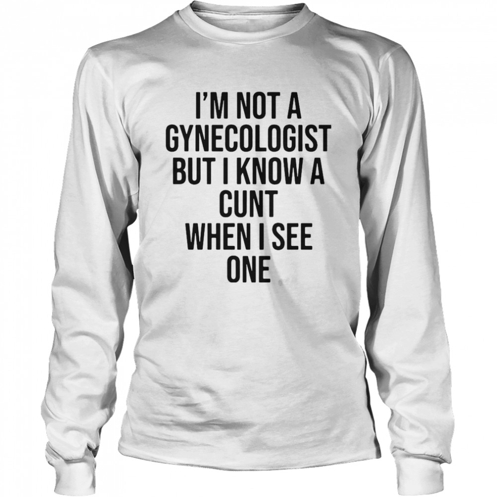 I Am Not A Gynecologist But I Know A Cunt When I See One  Long Sleeved T-shirt