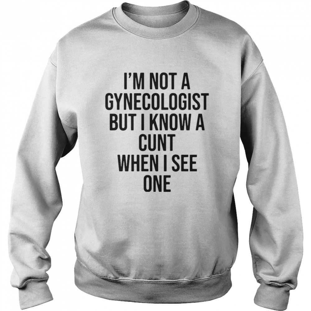 I Am Not A Gynecologist But I Know A Cunt When I See One  Unisex Sweatshirt