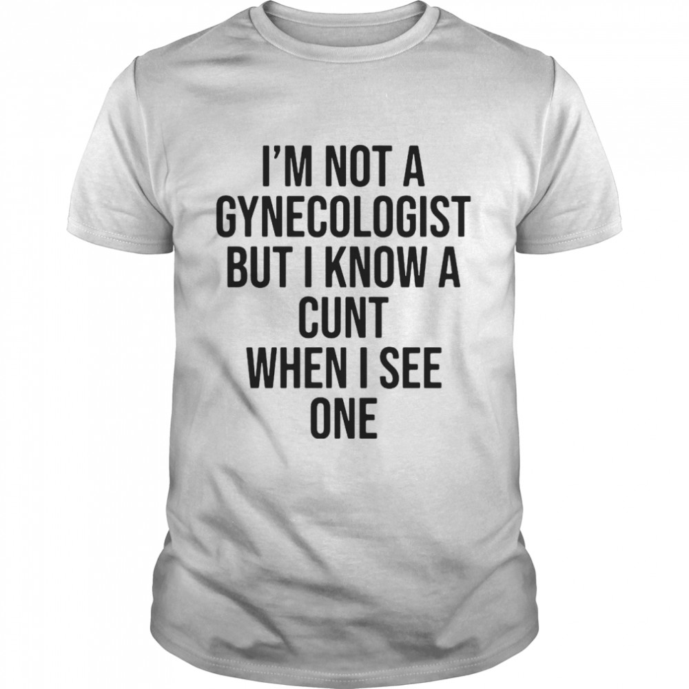 I Am Not A Gynecologist But I Know A Cunt When I See One  Classic Men's T-shirt