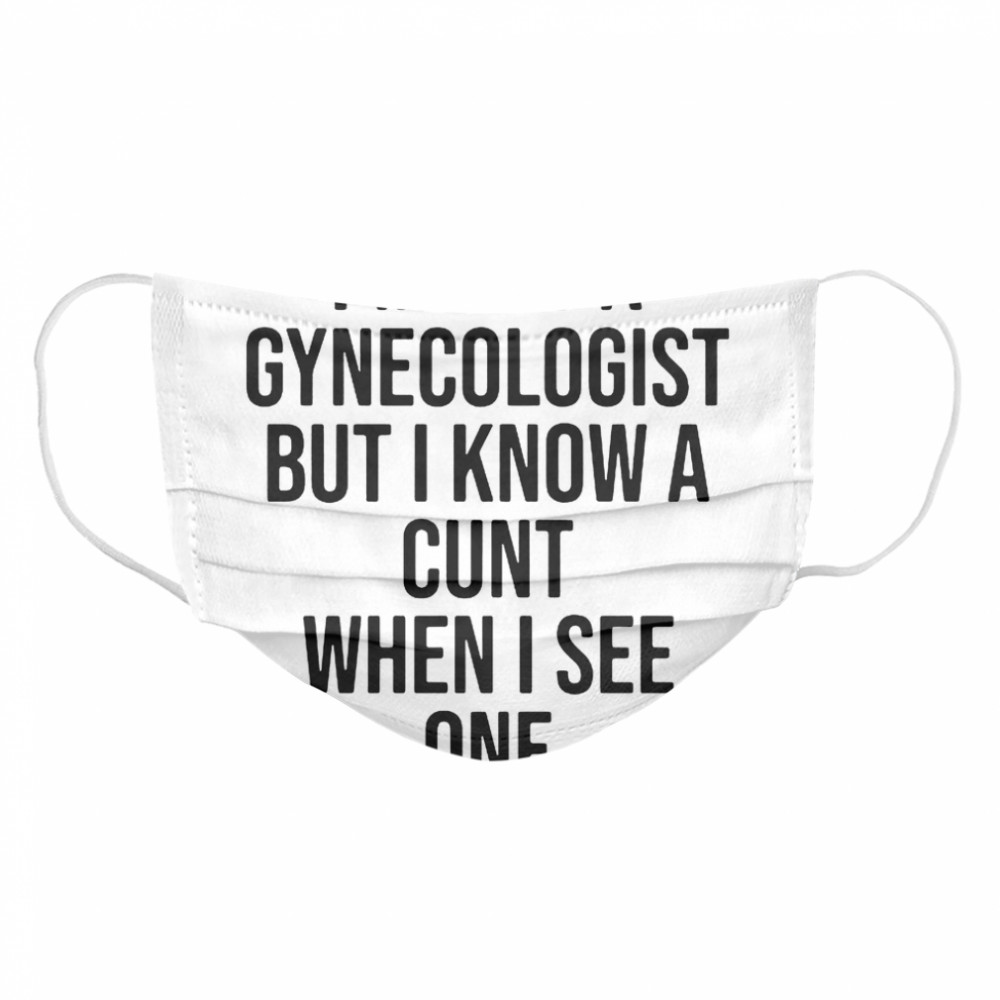 I Am Not A Gynecologist But I Know A Cunt When I See One  Cloth Face Mask