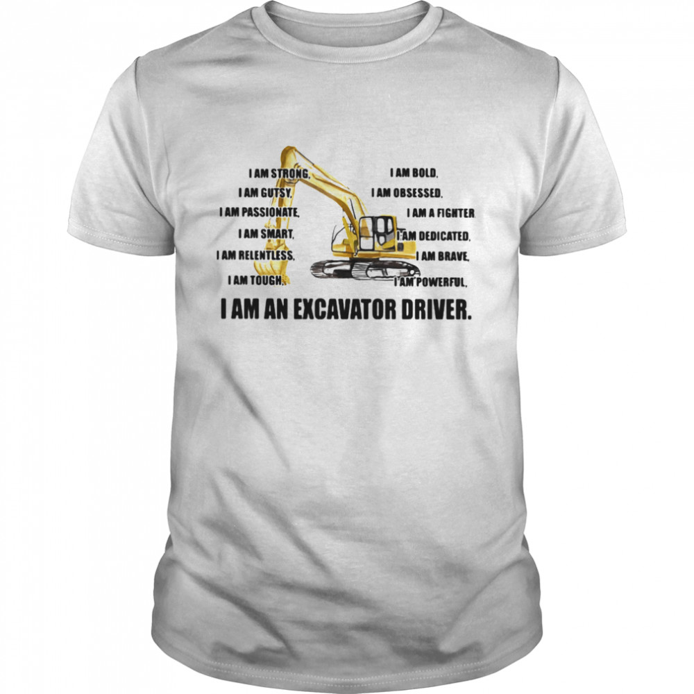 I Am Strong Bold Custy Obesessed Passionate Fighter Smart Dedicated Relemtless Brave Tough Powerful I Am An Excavator Driver Truck shirt