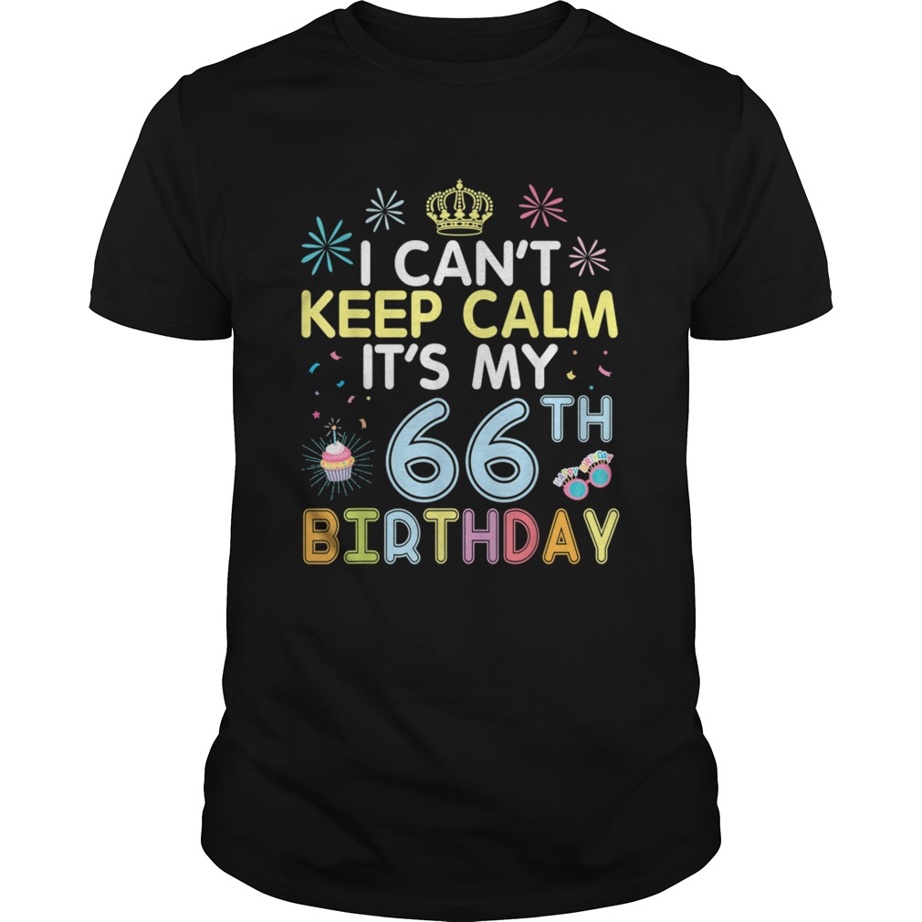 I Cant Keep Calm Its My 66th Birthday Happy To Me Dad Mom shirt