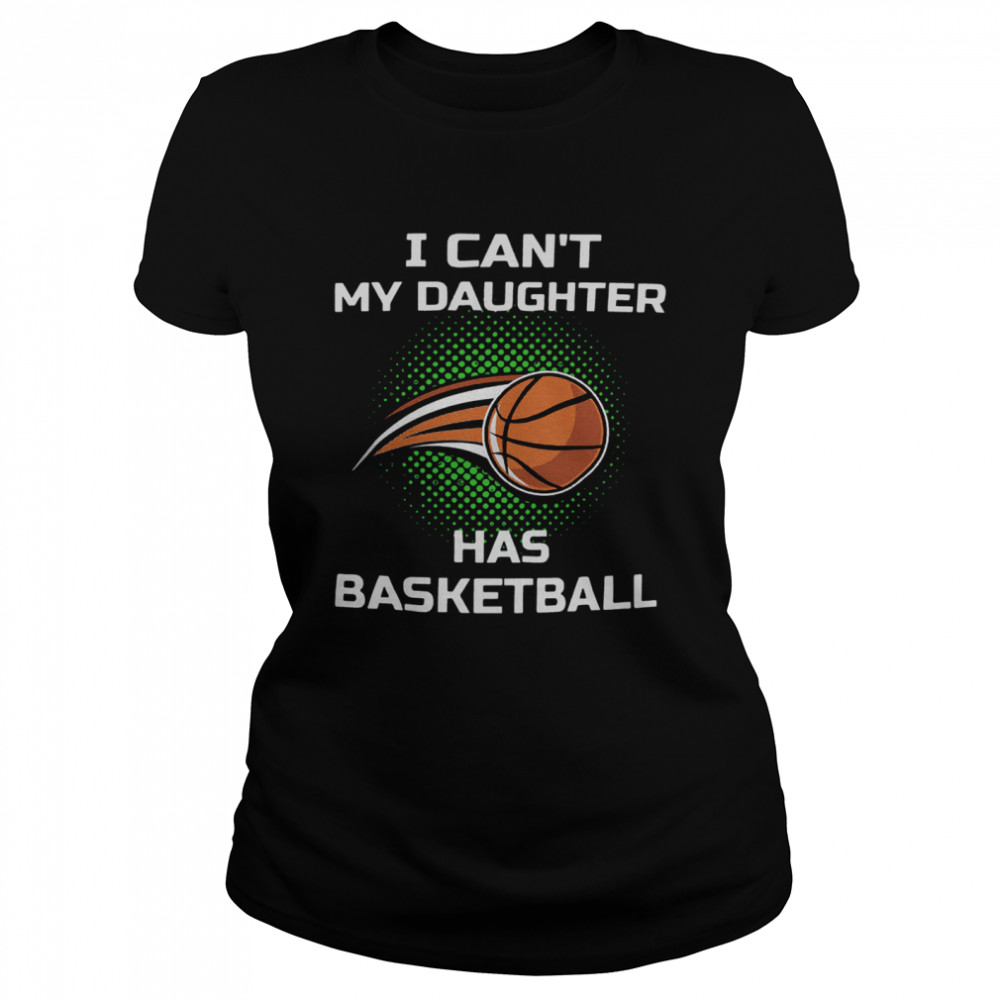 I Cant My Daughter Has Basketball  Classic Women's T-shirt