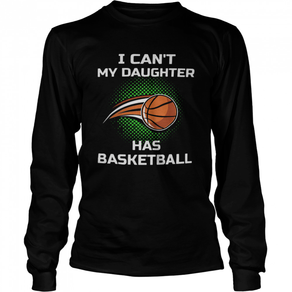 I Cant My Daughter Has Basketball  Long Sleeved T-shirt