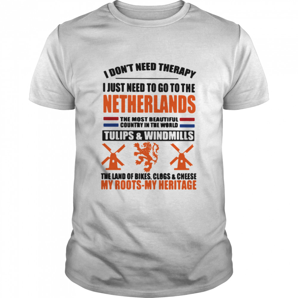 I Don’t Need Therapy I Just Need To Go To The Netherlands The Most Beautiful Country In The World shirt