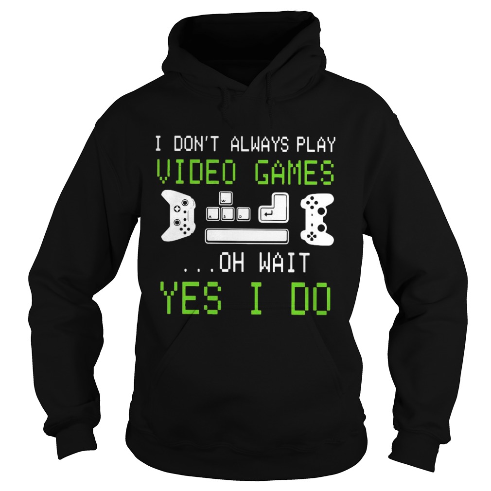 I Dont Always Play Video Games On Wait Yes I Do  Hoodie