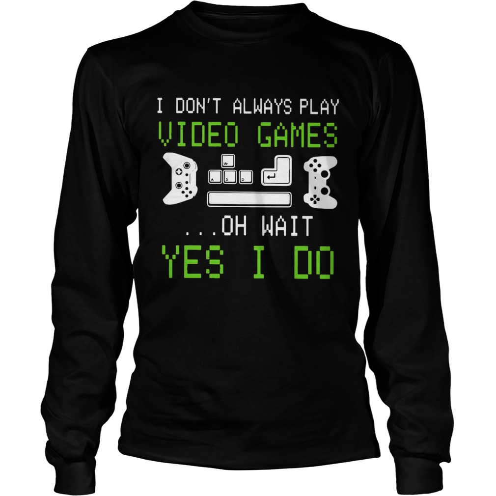 I Dont Always Play Video Games On Wait Yes I Do  Long Sleeve