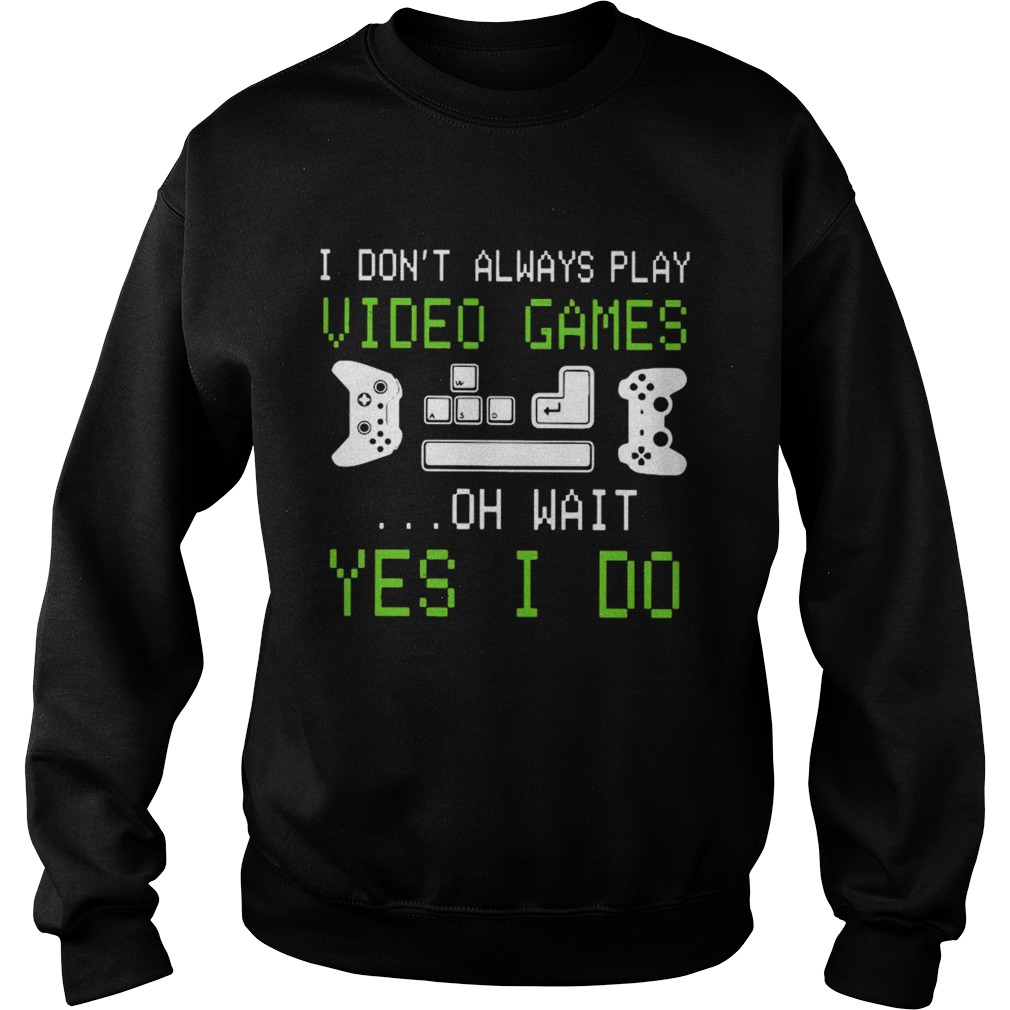 I Dont Always Play Video Games On Wait Yes I Do  Sweatshirt