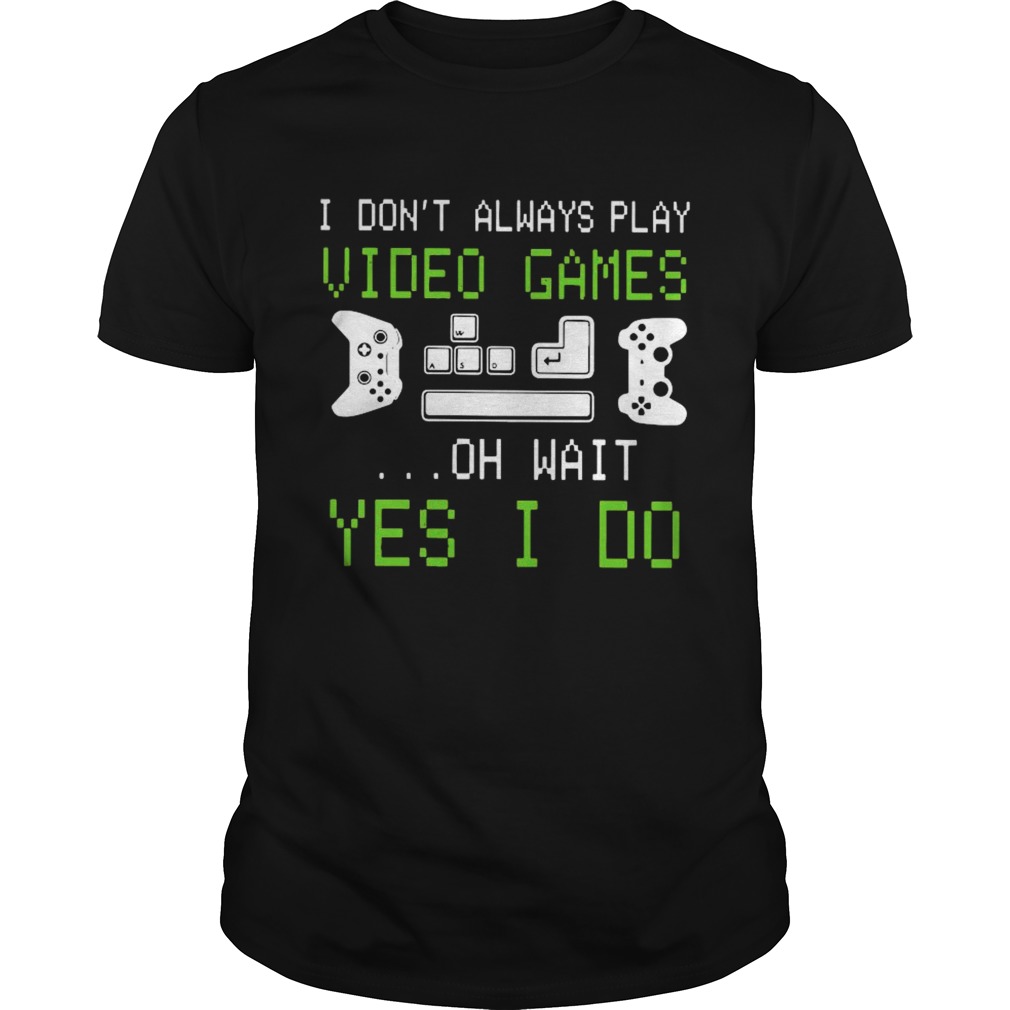 I Dont Always Play Video Games On Wait Yes I Do shirt