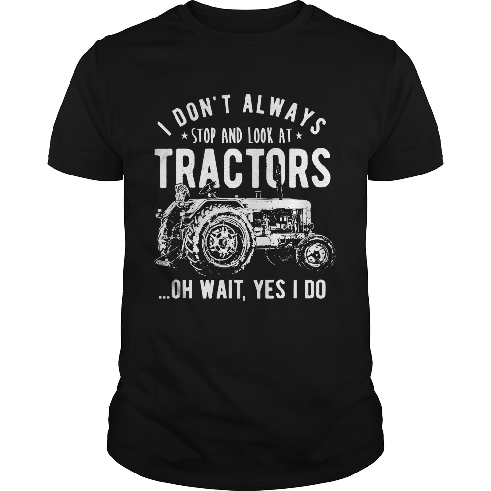 I Dont Always Stop Look At Tractors Tractor Oh Wait Yes I Do shirt