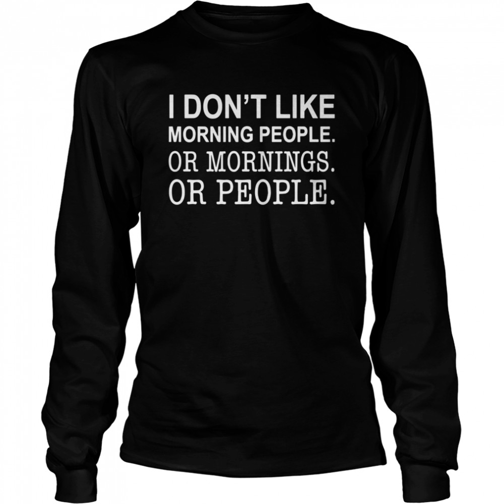 I Dont Like Morning People Or Mornings Or People  Long Sleeved T-shirt