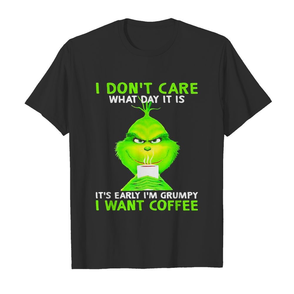 I Don’t Care What Day It Is It’s Early I’m Grumpy I Want Coffee Grinch shirt