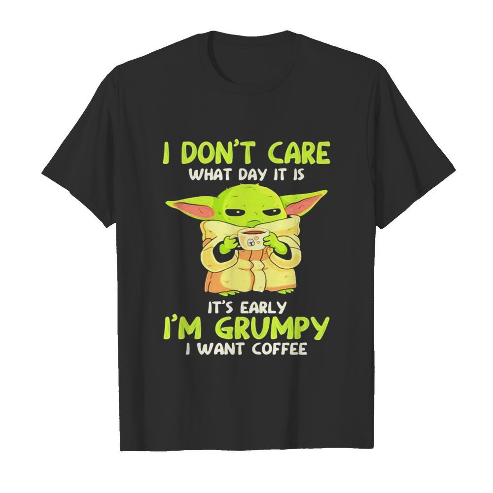 I Don’t Care What Day It Is It’s Early I’m Grumpy I Want Coffee Yoda Star Wars shirt