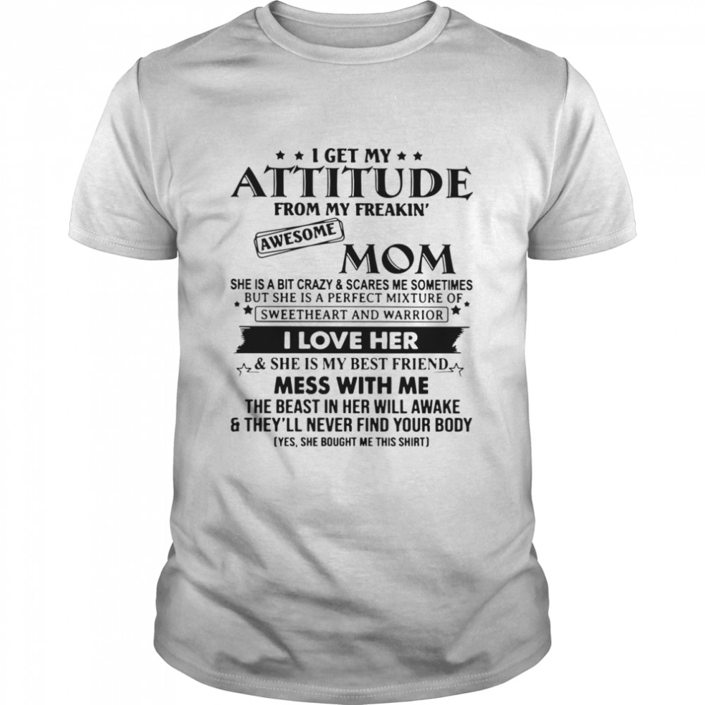 I Get My Attitude From My Freakin’ Awesome Mom She Is A Bit Crazy And Scares Me Sometimes shirt