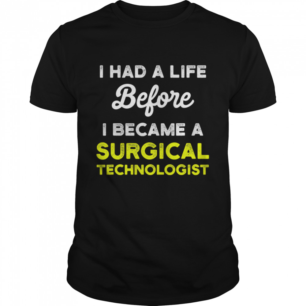 I Had A Life Before I Became A Surgical Technologist Scrub Tech shirt