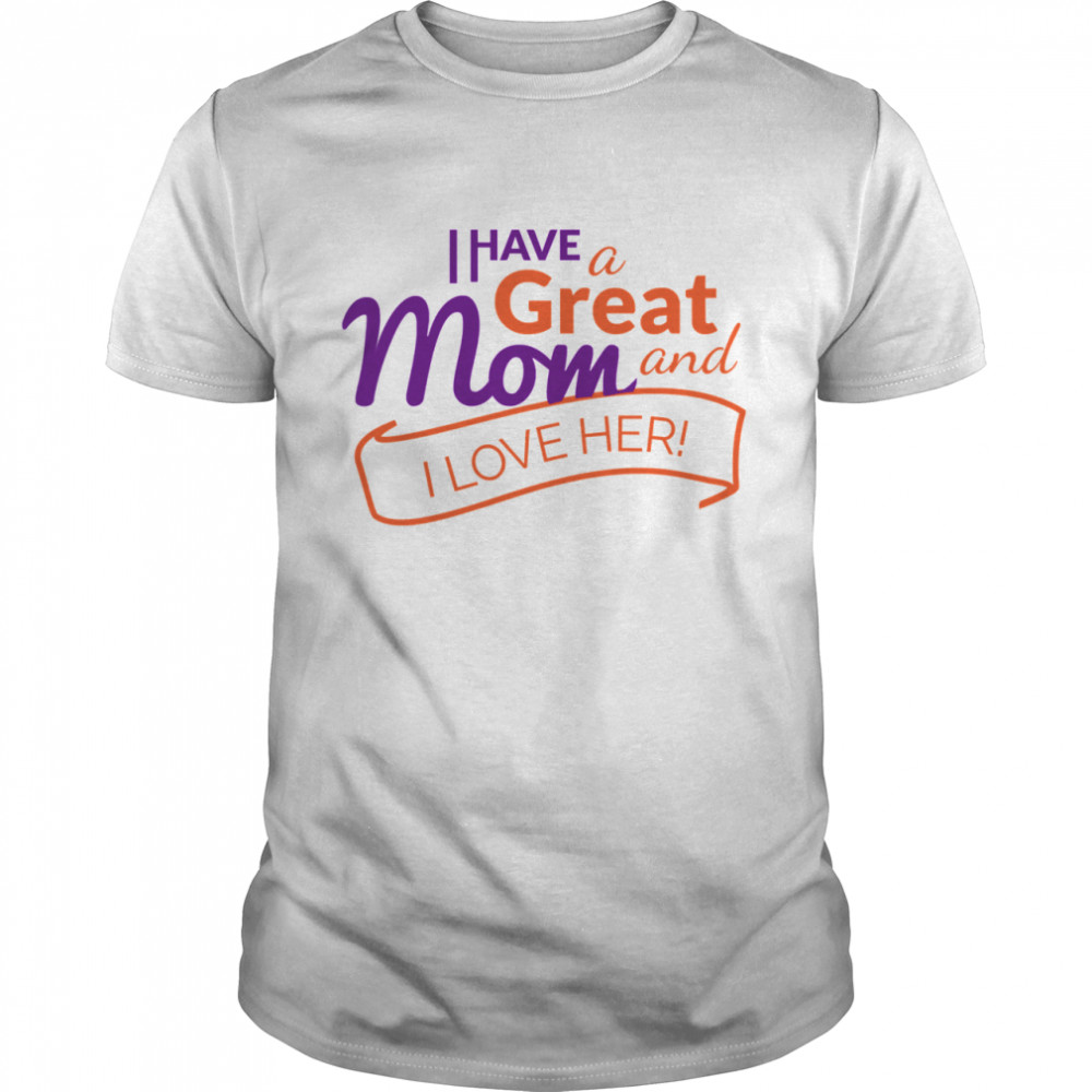 I Have A Great Mom And I Love Her shirt